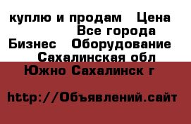 куплю и продам › Цена ­ 50 000 - Все города Бизнес » Оборудование   . Сахалинская обл.,Южно-Сахалинск г.